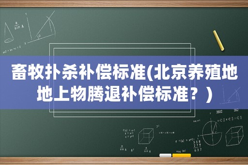 畜牧撲殺補償標準(北京養殖地地上物騰退補償標準？)
