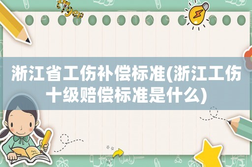 淅江省工傷補償標準(浙江工傷十級賠償標準是什么)