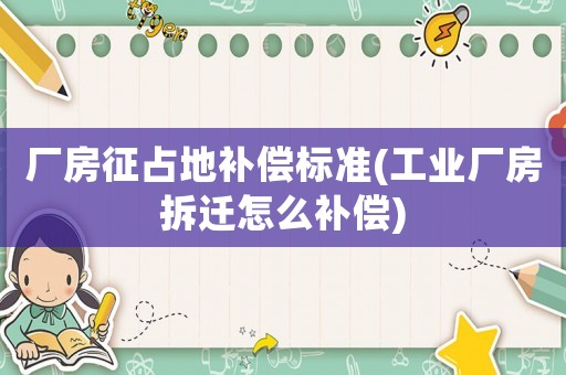 廠房征占地補償標準(工業廠房拆遷怎么補償)