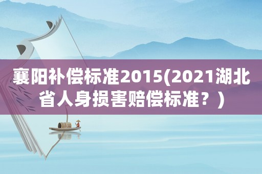 襄陽補償標準2015(2021湖北省人身損害賠償標準？)