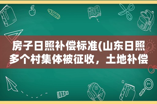 房子日照補償標準(山東日照多個村集體被征收，土地補償標準是多少？)