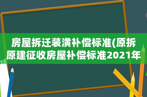房屋拆遷裝潢補償標準(原拆原建征收房屋補償標準2021年？)