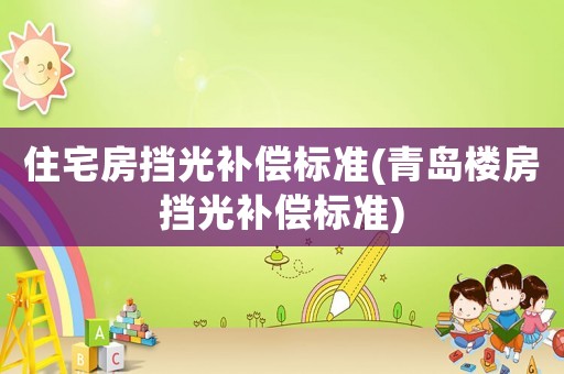 住宅房擋光補償標準(青島樓房擋光補償標準)