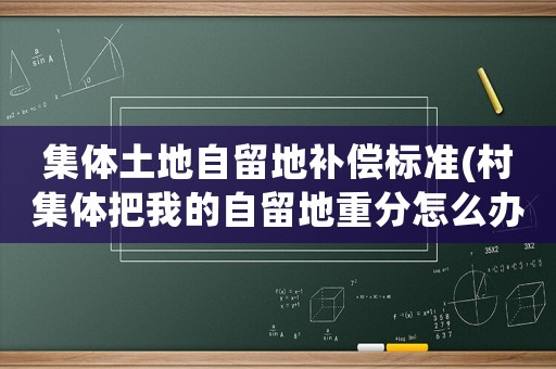 集體土地自留地補償標準(村集體把我的自留地重分怎么辦？)