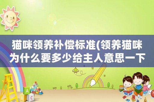貓咪領養補償標準(領養貓咪為什么要多少給主人意思一下？)