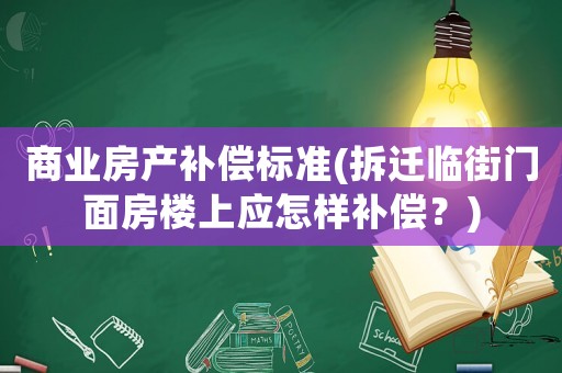 商業房產補償標準(拆遷臨街門面房樓上應怎樣補償？)