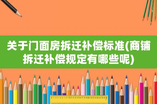 關于門面房拆遷補償標準(商鋪拆遷補償規定有哪些呢)