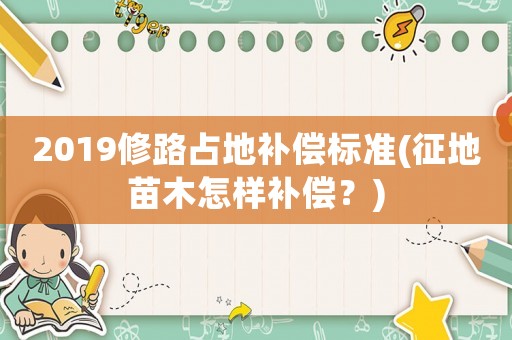 2019修路占地補償標準(征地苗木怎樣補償？)