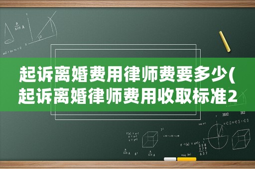 起訴離婚費(fèi)用律師費(fèi)要多少(起訴離婚律師費(fèi)用收取標(biāo)準(zhǔn)2021)