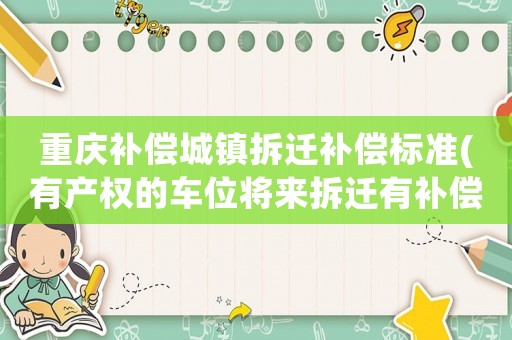 重慶補償城鎮拆遷補償標準(有產權的車位將來拆遷有補償嗎？)