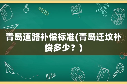 青島道路補償標準(青島遷墳補償多少？)