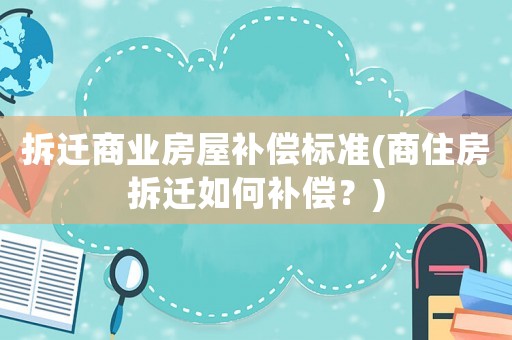 拆遷商業房屋補償標準(商住房拆遷如何補償？)