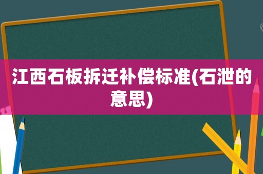 江西石板拆遷補(bǔ)償標(biāo)準(zhǔn)(石泄的意思)