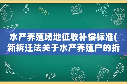 水產養殖場地征收補償標準(新拆遷法關于水產養殖戶的拆遷條款？)