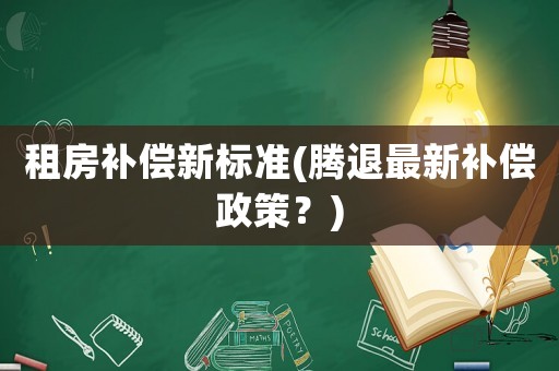 租房補償新標準(騰退最新補償政策？)