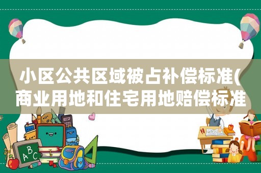 小區公共區域被占補償標準(商業用地和住宅用地賠償標準)