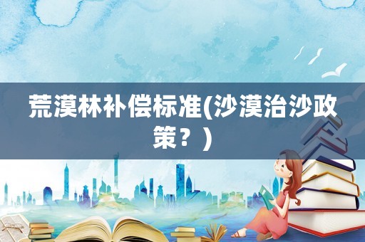 荒漠林補償標準(沙漠治沙政策？)
