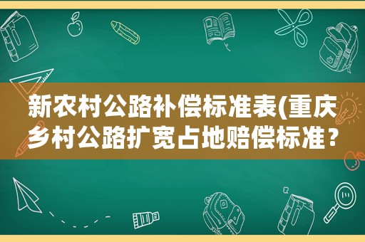 新農村公路補償標準表(重慶鄉村公路擴寬占地賠償標準？)