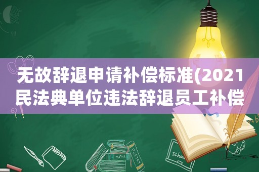 無故辭退申請補償標準(2021民法典單位違法辭退員工補償標準？)