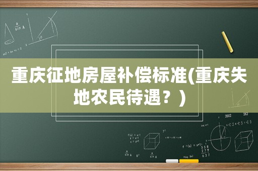 重慶征地房屋補償標準(重慶失地農民待遇？)