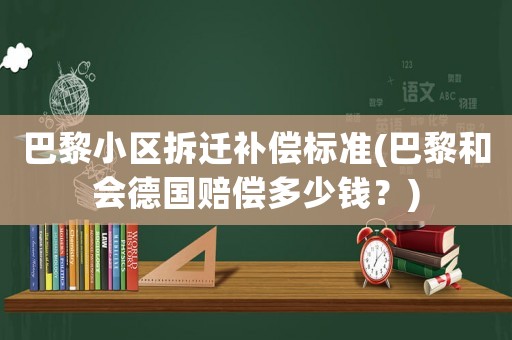 巴黎小區拆遷補償標準(巴黎和會德國賠償多少錢？)