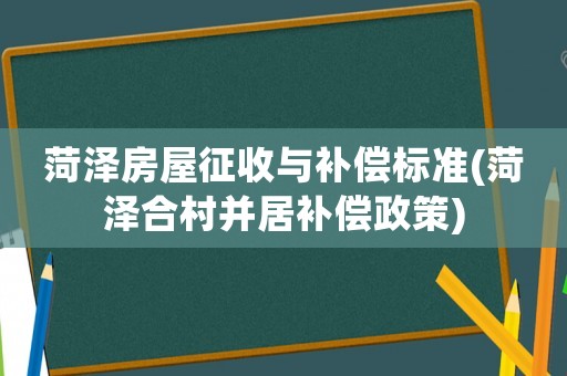 菏澤房屋征收與補償標準(菏澤合村并居補償政策)