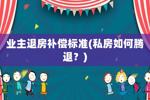 業(yè)主退房補償標準(私房如何騰退？)
