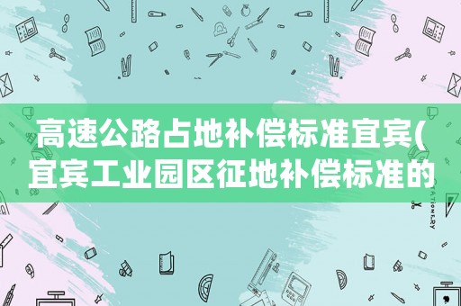 高速公路占地補償標準宜賓(宜賓工業園區征地補償標準的內容是什么)