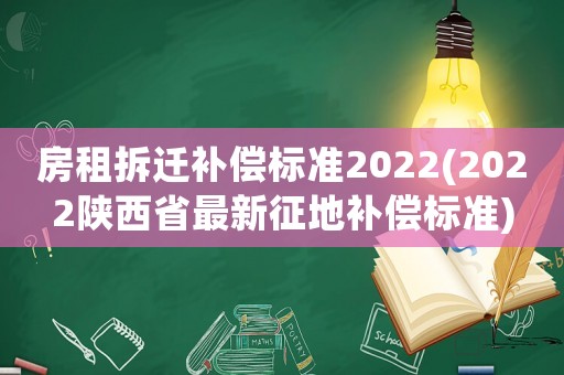 房租拆遷補償標準2022(2022陜西省最新征地補償標準)