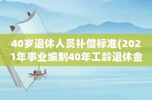 40歲退休人員補償標準(2021年事業編制40年工齡退休金是多少)