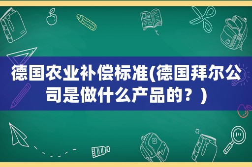 德國(guó)農(nóng)業(yè)補(bǔ)償標(biāo)準(zhǔn)(德國(guó)拜爾公司是做什么產(chǎn)品的？)