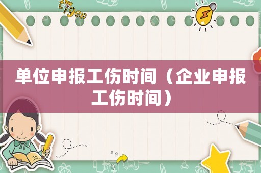 單位申報工傷時間（企業申報工傷時間）