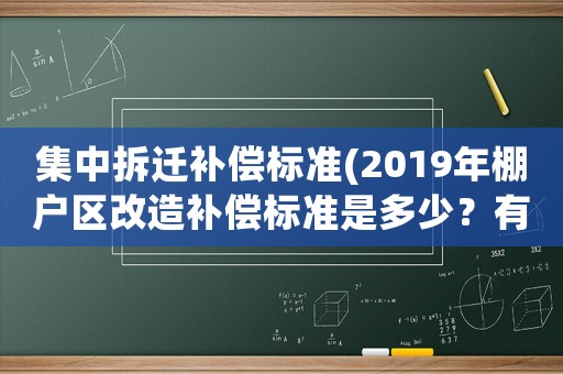 集中拆遷補償標準(2019年棚戶區改造補償標準是多少？有哪幾種補償方式？)