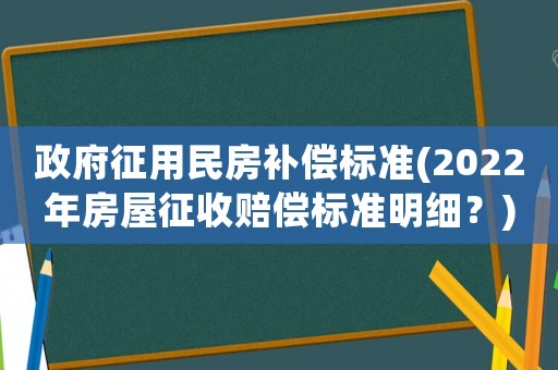 政府征用民房補償標準(2022年房屋征收賠償標準明細？)