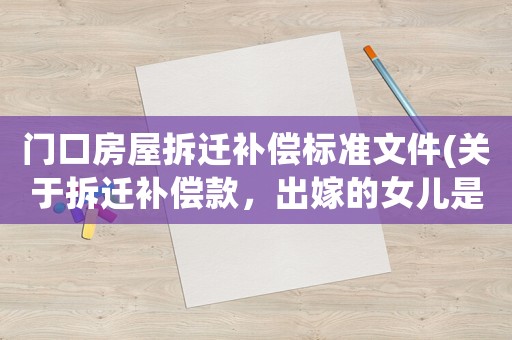 門口房屋拆遷補償標準文件(關于拆遷補償款，出嫁的女兒是否應得一部分呢)