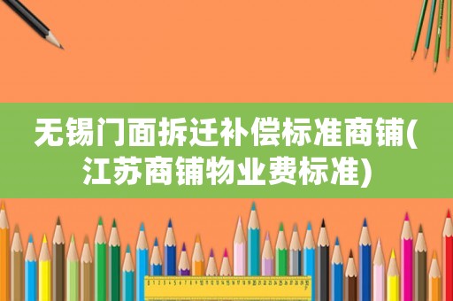 無錫門面拆遷補償標準商鋪(江蘇商鋪物業費標準)