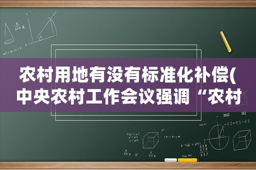 農(nóng)村用地有沒有標(biāo)準(zhǔn)化補(bǔ)償(中央農(nóng)村工作會(huì)議強(qiáng)調(diào)“農(nóng)村土地改革”，農(nóng)民如何分享更多收益？)