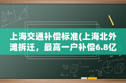 上海交通補(bǔ)償標(biāo)準(zhǔn)(上海北外灘拆遷，最高一戶補(bǔ)償6.8億元，你怎么看？)