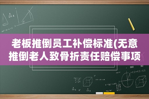 老板推倒員工補償標準(無意推倒老人致骨折責任賠償事項如何處理？)