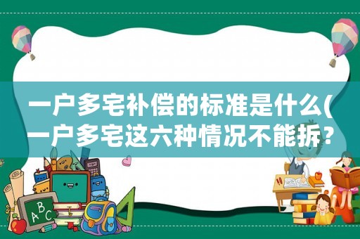 一戶多宅補償的標準是什么(一戶多宅這六種情況不能拆？)