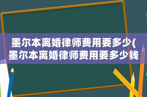 墨爾本離婚律師費用要多少(墨爾本離婚律師費用要多少錢)