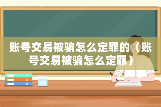 賬號交易被騙怎么定罪的（賬號交易被騙怎么定罪）