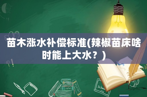 苗木漲水補償標準(辣椒苗床啥時能上大水？)