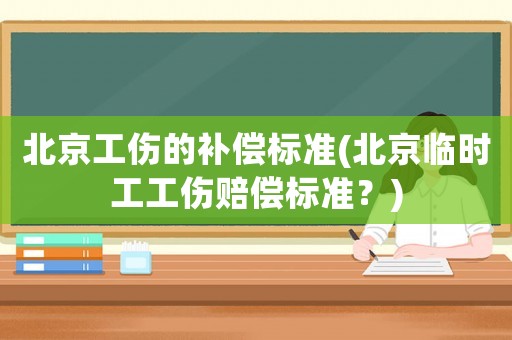 北京工傷的補償標準(北京臨時工工傷賠償標準？)
