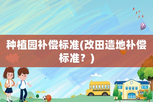 種植園補償標準(改田造地補償標準？)
