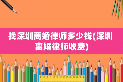 找深圳離婚律師多少錢(深圳 離婚律師收費)