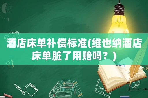酒店床單補(bǔ)償標(biāo)準(zhǔn)(維也納酒店床單臟了用賠嗎？)