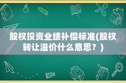 股權投資業績補償標準(股權轉讓溢價什么意思？)