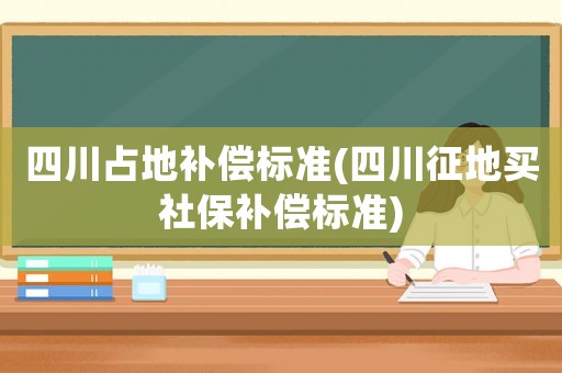 四川占地補償標準(四川征地買社保補償標準)