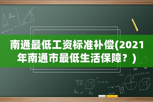 南通最低工資標準補償(2021年南通市最低生活保障？)